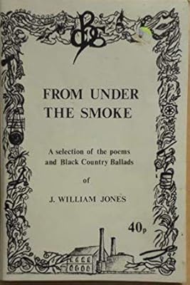 From under the smoke: a selection of the poems and Black Country ballads of J. William Jones