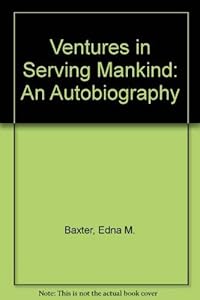 Ventures in Serving Mankind: An Autobiography by Edna M. Baxter