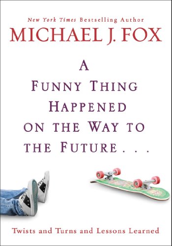 A Funny Thing Happened on the Way to the Future: Twists and Turns and Lessons Learned by Michael J. Fox