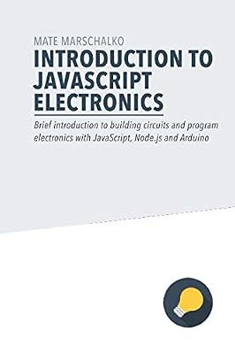 Introduction to JavaScript Electronics: Brief introduction to building circuits and program electronics with JavaScript, Node.js and Arduino