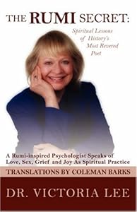 The Rumi Secret: Spiritual Lessons of History's Most Revered Poet: a Rumi-inspired Psychologist Speaks of Love, Sex, Grief and Joy As Spiritual Practice