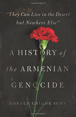 "They Can Live in the Desert but Nowhere Else": A History of the Armenian Genocide by Ronald Grigor Suny