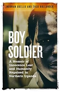 Boy Soldier: A memoir of innocence lost and humanity regained in northern Uganda by Norman Okello