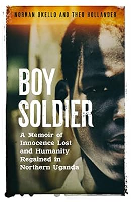 Boy Soldier: A memoir of innocence lost and humanity regained in northern Uganda