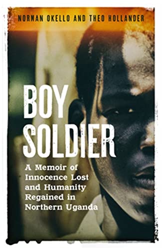 Boy Soldier: A memoir of innocence lost and humanity regained in northern Uganda by Norman Okello
