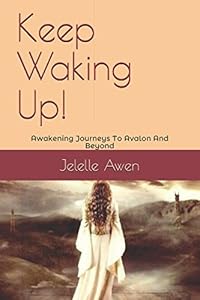 Keep Waking Up!: Awakening Journeys To Avalon And Beyond by Jelelle Awen