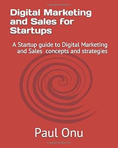 Digital Marketing for Startups: A Startup guide to Digital Marketing concepts and strategies by Paul Onu