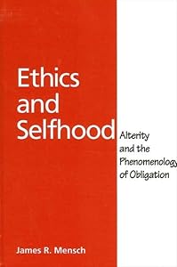 Ethics and Selfhood: Alterity and the Phenomenology of Obligation by James Richard Mensch