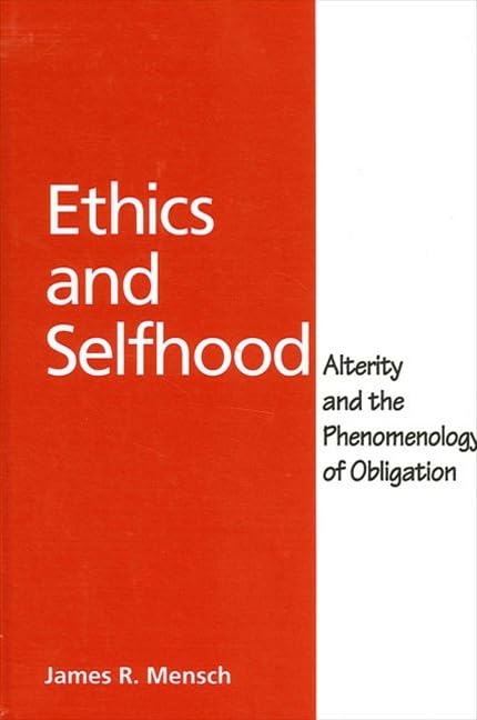 Ethics and Selfhood: Alterity and the Phenomenology of Obligation by James Richard Mensch