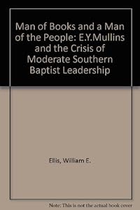 A Man of Books and a Man of the People: E.Y. Mullins and the Crisis of Moderate Southern Baptist Leadership by William E. Ellis