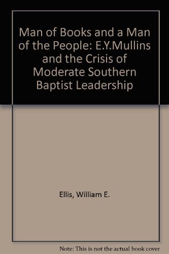 A Man of Books and a Man of the People: E.Y. Mullins and the Crisis of Moderate Southern Baptist Leadership by William E. Ellis