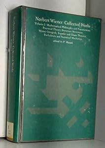 Norbert Wiener: Collected Works - Vol. 1: Mathematical Philosophy and Foundations; Potential Theory; Brownian Movement, Wiener Integrals, Ergodic and ... Mechanics (Mathematicians of our time)