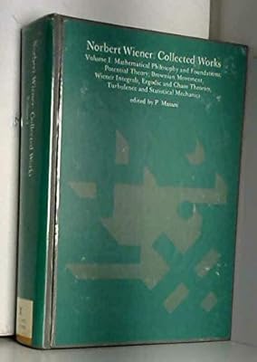 Norbert Wiener: Collected Works - Vol. 1: Mathematical Philosophy and Foundations; Potential Theory; Brownian Movement, Wiener Integrals, Ergodic and ... Mechanics (Mathematicians of our time)