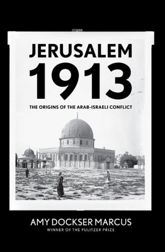 Jerusalem 1913: The Origins of the Arab-Israeli Conflict by Amy Dockser Marcus