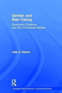 Gender and Risk-Taking: Economics, Evidence, and Why the Answer Matters (Routledge IAFFE Advances in Feminist Economics) by Julie A. Nelson