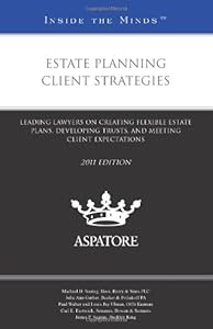 Estate Planning Client Strategies, 2011 ed: Leading Lawyers on Creating Flexible Estate Plans, Developing Trusts, and Meeting Client Expectations (Inside the Minds)