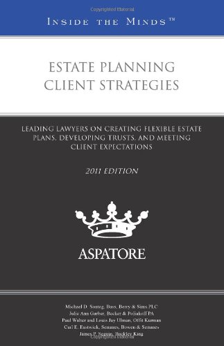 Estate Planning Client Strategies, 2011 ed: Leading Lawyers on Creating Flexible Estate Plans, Developing Trusts, and Meeting Client Expectations (Inside the Minds) by Multiple Authors