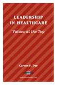 Leadership in Healthcare: Values at the Top by F. Dye, Carson
