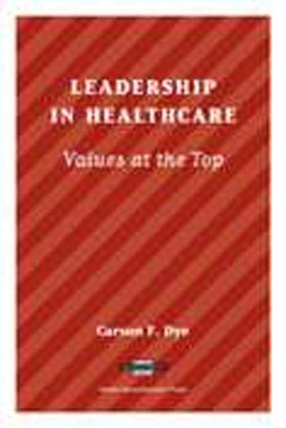 Leadership in Healthcare: Values at the Top by F. Dye, Carson