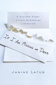 If I Am Missing or Dead: A Sister's Story of Love, Murder, and Liberation by Janine Latus