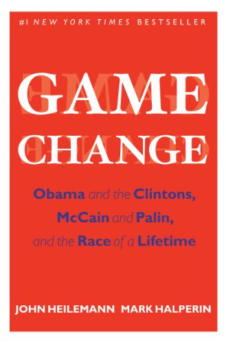 Game Change: Obama and the Clintons, McCain and Palin, and the Race of a Lifetime by Mark Halperin