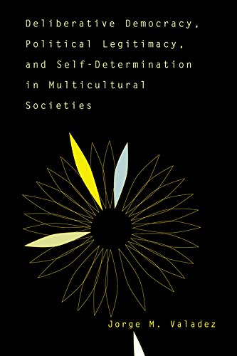 Deliberative Democracy, Political Legitimacy, And Self-determination In Multi-cultural Societies by Jorge Valadez