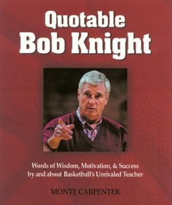 Quotable Bob Knight: Words of Wisdom, Motivation, and Success by and About Basketball's Unrivaled Teacher