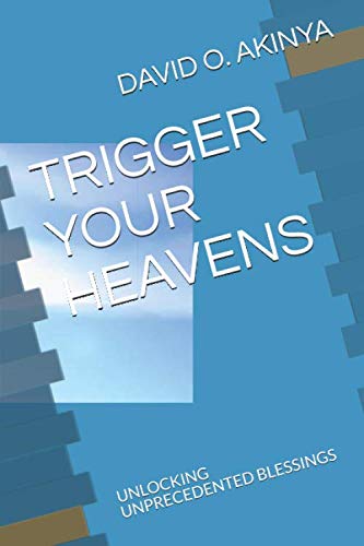 TRIGGER YOUR HEAVENS: UNLOCKING UNPRECEDENTED BLESSINGS by DAVID O. AKINYA