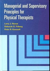 Managerial and Supervisory Principles for Physical Therapists by Larry J. Nosse