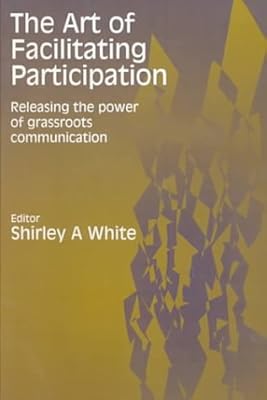 The Art of Facilitating Participation: Releasing the Power of Grassroots Communication