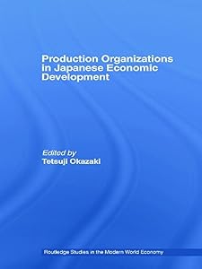 Production Organizations in Japanese Economic Development (Routledge Studies in the Modern World Economy) by Tetsuji Okazaki