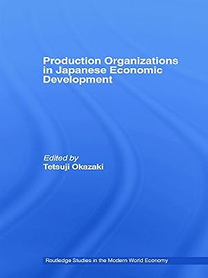 Production Organizations in Japanese Economic Development (Routledge Studies in the Modern World Economy)