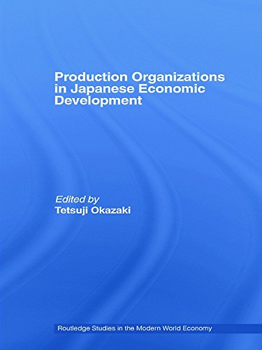 Production Organizations in Japanese Economic Development (Routledge Studies in the Modern World Economy) by Tetsuji Okazaki