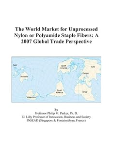The World Market for Unprocessed Nylon or Polyamide Staple Fibers: A 2007 Global Trade Perspective by Philip M. Parker