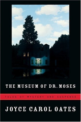 The Museum of Dr. Moses: Tales of Mystery and Suspense by Joyce Carol Oates