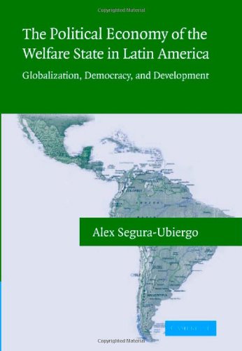 The Political Economy of the Welfare State in Latin America: Globalization, Democracy, and Development by Alex Segura-Ubiergo