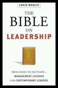 The Bible on Leadership: From Moses to Matthew-Management Lessons for Contemporary Leaders by Lorin Woolfe