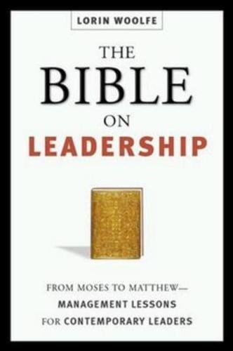 The Bible on Leadership: From Moses to Matthew-Management Lessons for Contemporary Leaders by Lorin Woolfe