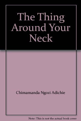 The Thing Around Your Neck by Chimamanda Ngozi Adichie