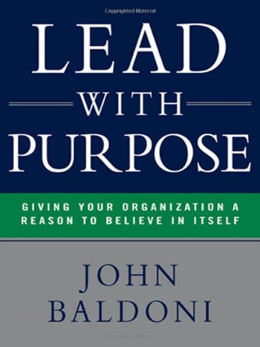 Lead with Purpose: Giving Your Organization a Reason to Believe in Itself by John Baldoni