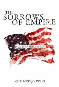 The Sorrows of Empire : How the American People Lost by Chalmers Johnson