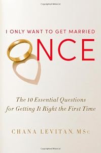 I Only Want to Get Married Once: The 10 Essential Questions for Getting It Right the First Time by Chana Levitan