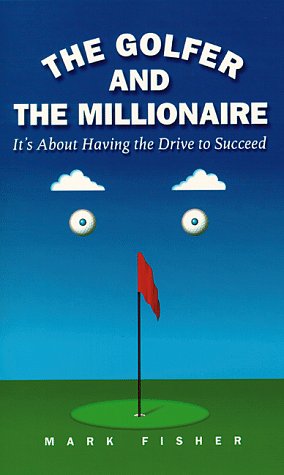 The Golfer and the Millionaire : It's About Having the Drive to Succeed by Mark Fisher