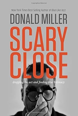 Scary close : dropping the act and finding true intimacy