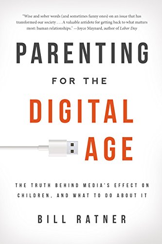 Parenting for the Digital Age: The Truth Behind Media's Effect on Children and What to Do About It by Bill Ratner