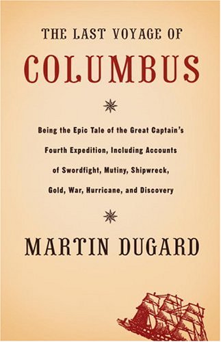 The Last Voyage of Columbus: Being the Epic Tale of the Great Captain's Fourth Expedition, Including Accounts of Swordfight, Mutiny, Shipwreck, Gold, War, Hurricane, and Discovery by Martin Dugard