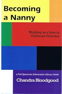 Becoming a Nanny: Working As a Live-in Childcare Provider by Chandra Bloodgood
