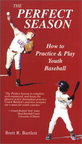 The Perfect Season: How to Practice and Play Youth Baseball by Brett R. Bartlett