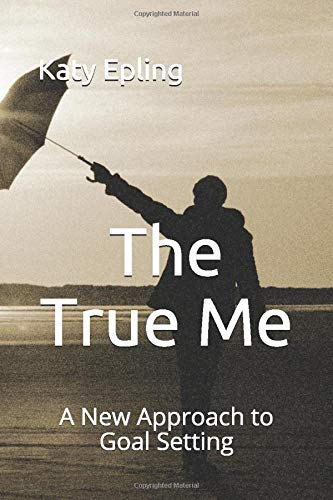 The True Me: A New Approach to Goal Setting by Katy Epling