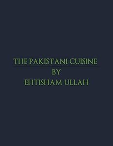 THE PAKISTANI CUISINE: SUBCONTINENTAL CUISINE by CHAUDHARY EHTISHAM ULLAH